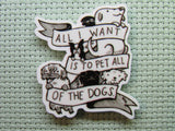 First view of the All I Want is to Pet All of the Dogs Needle Minder